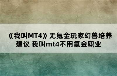 《我叫MT4》无氪金玩家幻兽培养建议 我叫mt4不用氪金职业